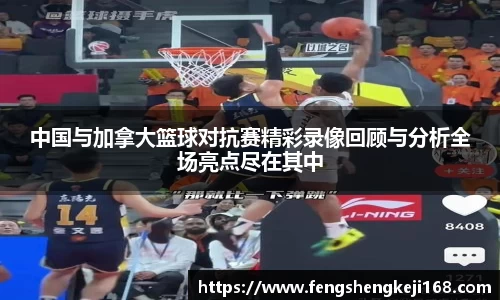 中国与加拿大篮球对抗赛精彩录像回顾与分析全场亮点尽在其中