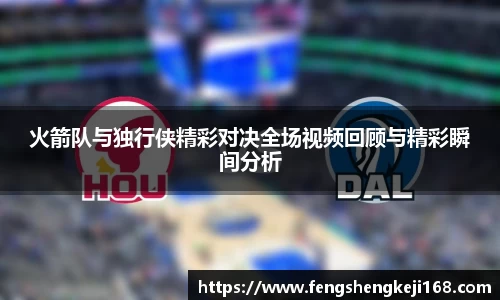 火箭队与独行侠精彩对决全场视频回顾与精彩瞬间分析