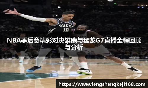 NBA季后赛精彩对决雄鹿与猛龙G7直播全程回顾与分析