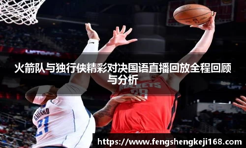 火箭队与独行侠精彩对决国语直播回放全程回顾与分析